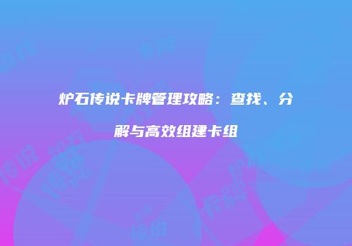 炉石传说卡牌管理攻略：查找、分解与高效组建卡组