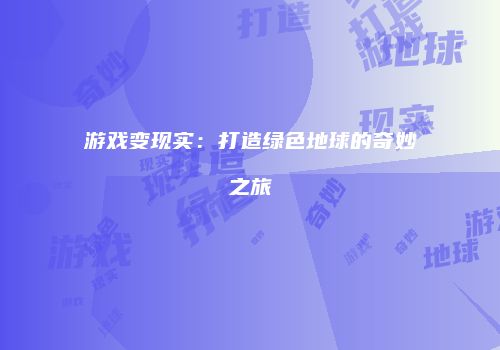 游戏变现实：打造绿色地球的奇妙之旅