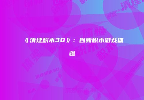 《清理积木3D》：创新积木游戏体验