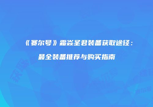 《赛尔号》霜焱圣君装备获取途径：最全装备推荐与购买指南