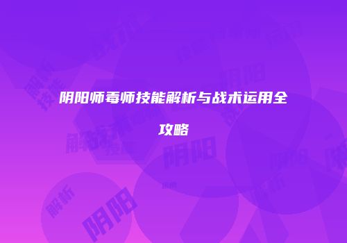 阴阳师毒师技能解析与战术运用全攻略