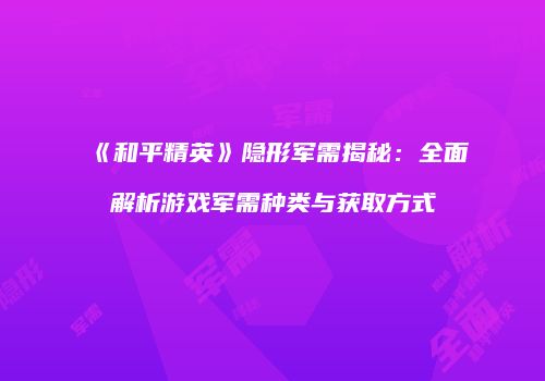 《和平精英》隐形军需揭秘：全面解析游戏军需种类与获取方式