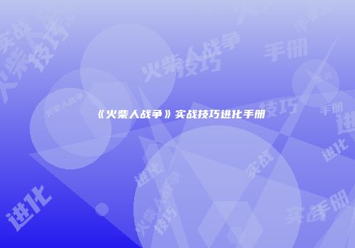 《火柴人战争》实战技巧进化手册