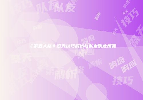 《第五人格》祭天技巧解析与队友响应策略
