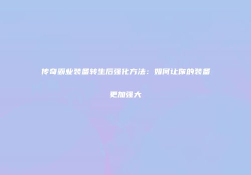 传奇霸业装备转生后强化方法：如何让你的装备更加强大