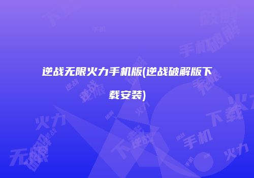 逆战无限火力手机版(逆战破解版下载安装)