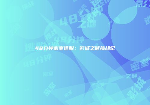 48分钟密室逃脱：影城之谜挑战记