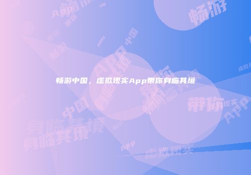 畅游中国，虚拟现实App带你身临其境