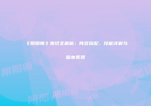 《阴阳师》鬼切全解析：阵容搭配、技能详解与版本表现
