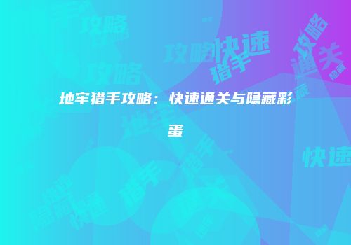 地牢猎手攻略：快速通关与隐藏彩蛋