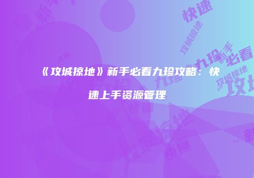 《攻城掠地》新手必看九珍攻略：快速上手资源管理