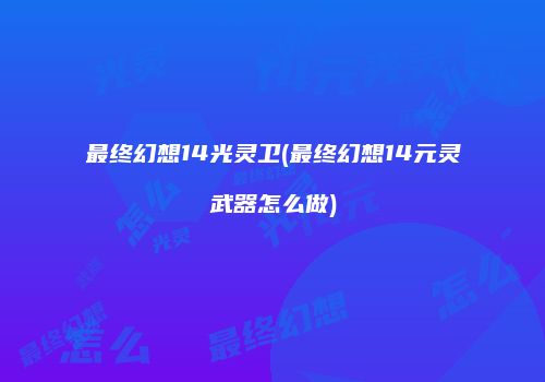 最终幻想14光灵卫(最终幻想14元灵武器怎么做)