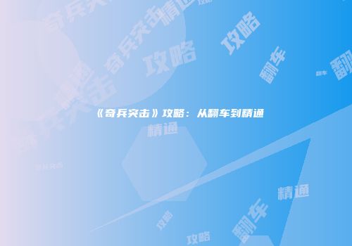 《奇兵突击》攻略：从翻车到精通
