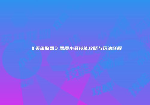 《英雄联盟》恶魔小丑技能攻略与玩法详解