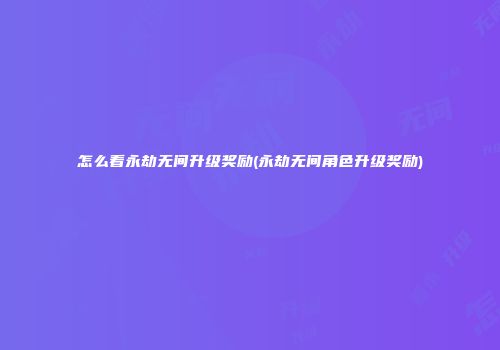 怎么看永劫无间升级奖励(永劫无间角色升级奖励)