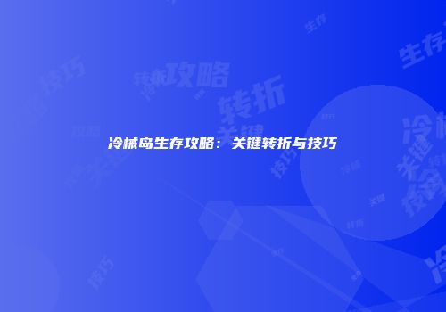 冷械岛生存攻略：关键转折与技巧