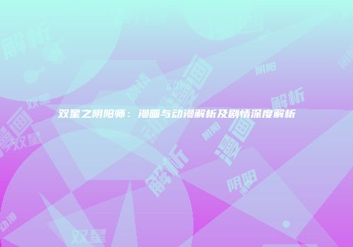 双星之阴阳师：漫画与动漫解析及剧情深度解析