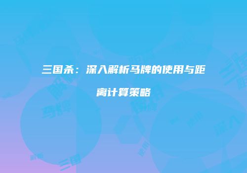 三国杀：深入解析马牌的使用与距离计算策略