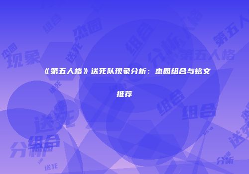 《第五人格》送死队现象分析：杰园组合与铭文推荐