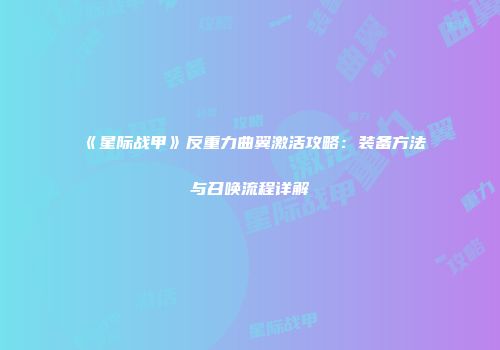 《星际战甲》反重力曲翼激活攻略：装备方法与召唤流程详解