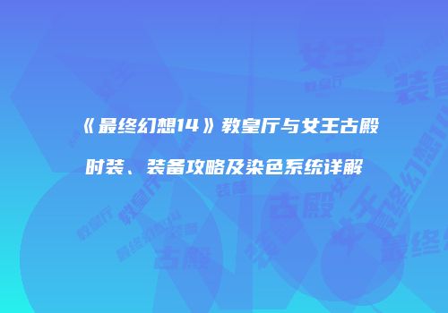 《最终幻想14》教皇厅与女王古殿时装、装备攻略及染色系统详解
