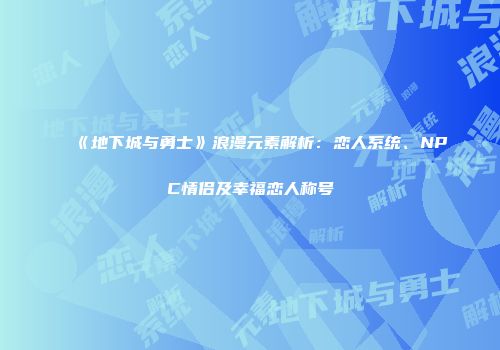 《地下城与勇士》浪漫元素解析：恋人系统、NPC情侣及幸福恋人称号