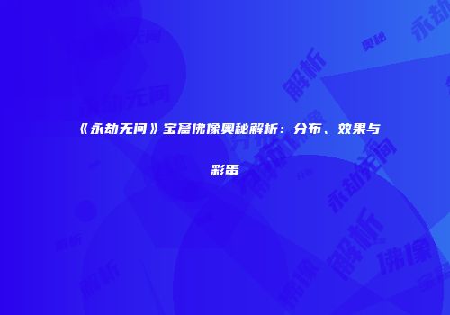 《永劫无间》宝窟佛像奥秘解析：分布、效果与彩蛋