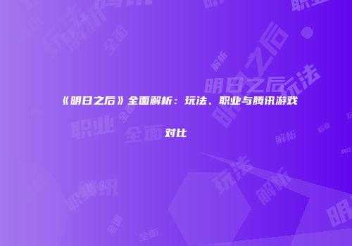 《明日之后》全面解析：玩法、职业与腾讯游戏对比