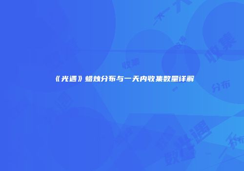 《光遇》蜡烛分布与一天内收集数量详解