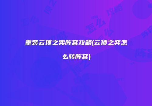 重装云顶之弈阵容攻略(云顶之弈怎么转阵容)