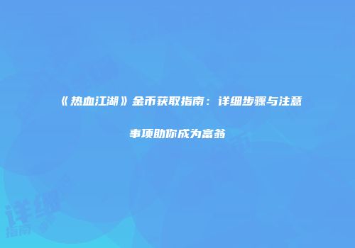 《热血江湖》金币获取指南：详细步骤与注意事项助你成为富翁