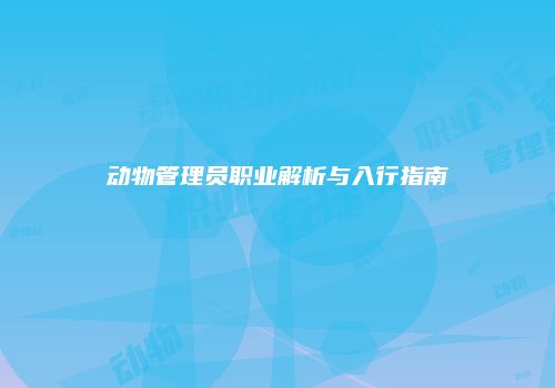动物管理员职业解析与入行指南