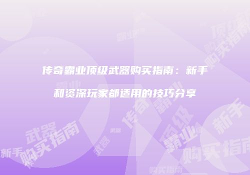 传奇霸业顶级武器购买指南：新手和资深玩家都适用的技巧分享