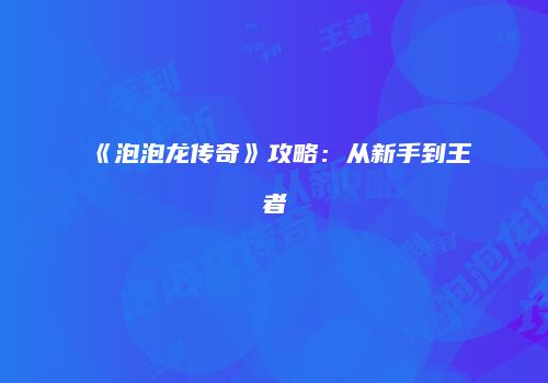 《泡泡龙传奇》攻略：从新手到王者