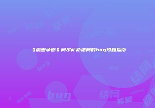 《魔兽争霸》阿尔萨斯结局的bug修复指南