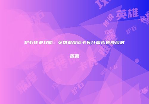 炉石传说攻略：英雄难度斯卡瓦什酋长挑战应对策略