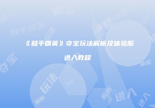 《和平精英》夺宝玩法解析及体验服进入教程