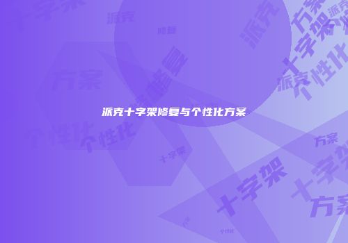 派克十字架修复与个性化方案