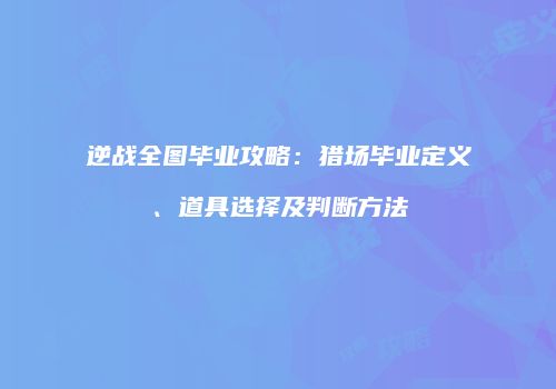 逆战全图毕业攻略：猎场毕业定义、道具选择及判断方法