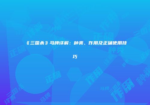 《三国杀》马牌详解：种类、作用及正确使用技巧