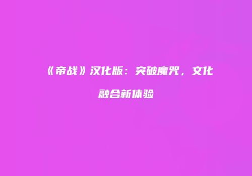 《帝战》汉化版：突破魔咒，文化融合新体验