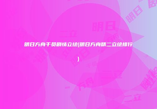明日方舟干员剧情立绘(明日方舟精二立绘排行)