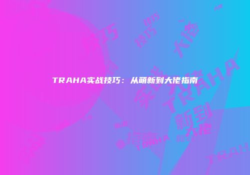TRAHA实战技巧：从萌新到大佬指南