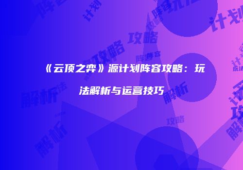 《云顶之弈》源计划阵容攻略：玩法解析与运营技巧