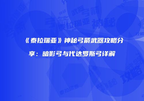 《泰拉瑞亚》神秘弓箭武器攻略分享：暗影弓与代达罗斯弓详解