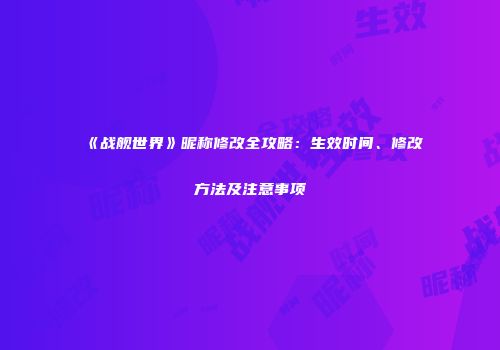 《战舰世界》昵称修改全攻略：生效时间、修改方法及注意事项