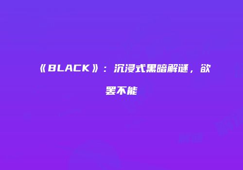 《BLACK》：沉浸式黑暗解谜，欲罢不能