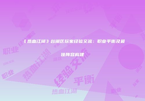 《热血江湖》台湖区玩家经验交流：职业平衡及最佳阵容构建