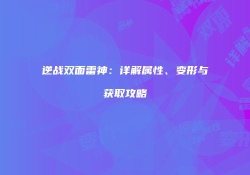逆战双面雷神：详解属性、变形与获取攻略