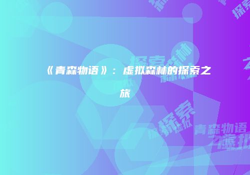 《青森物语》：虚拟森林的探索之旅